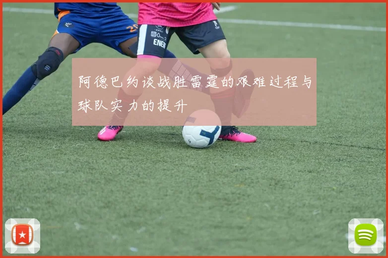 阿德巴约谈战胜雷霆的艰难过程与球队实力的提升