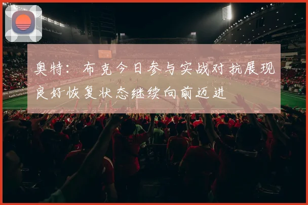 奥特：布克今日参与实战对抗展现良好恢复状态继续向前迈进