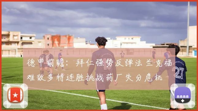 德甲前瞻：拜仁强势反弹法兰克福难敌多特连胜挑战药厂失分危机