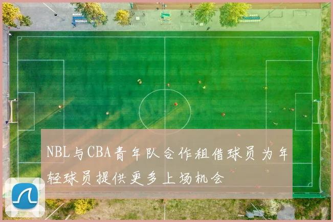 NBL与CBA青年队合作租借球员为年轻球员提供更多上场机会