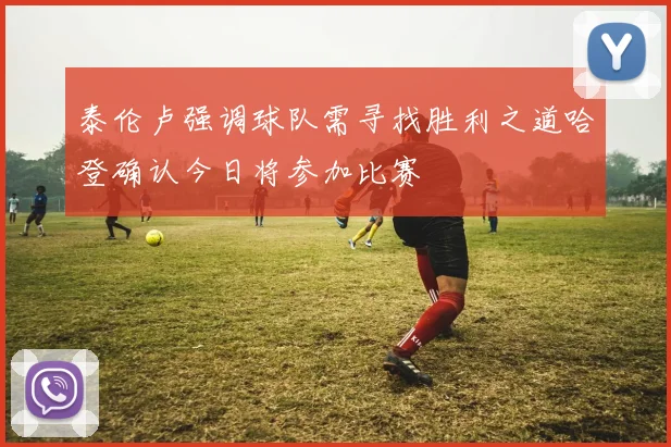 泰伦卢强调球队需寻找胜利之道哈登确认今日将参加比赛