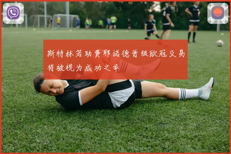 斯特林若助费耶诺德晋级欧冠交易将被视为成功之举