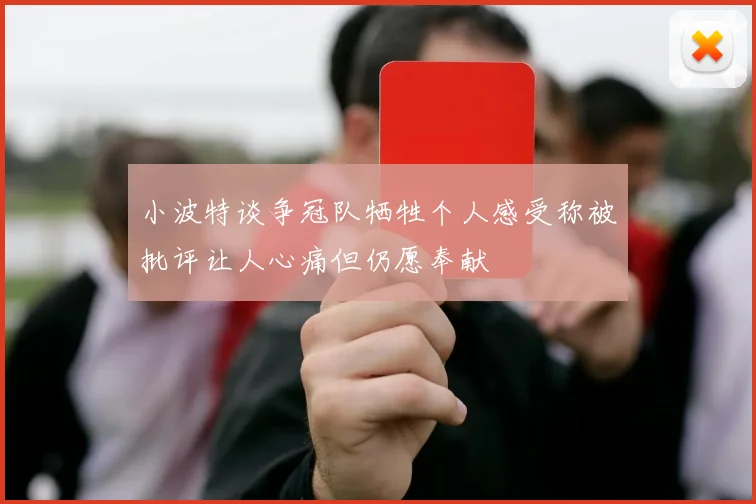 小波特谈争冠队牺牲个人感受称被批评让人心痛但仍愿奉献