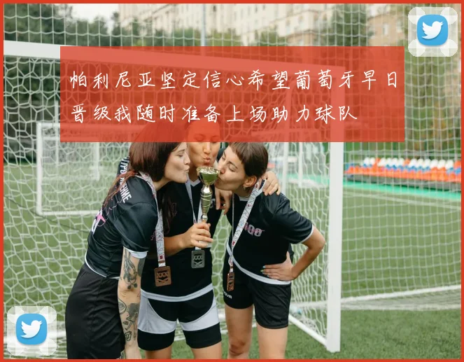 帕利尼亚坚定信心希望葡萄牙早日晋级我随时准备上场助力球队