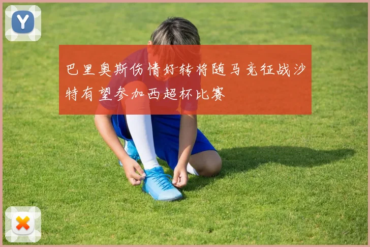 巴里奥斯伤情好转将随马竞征战沙特有望参加西超杯比赛