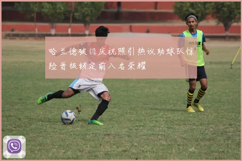 哈兰德破门庆祝照引热议助球队惊险晋级锁定前八名荣耀