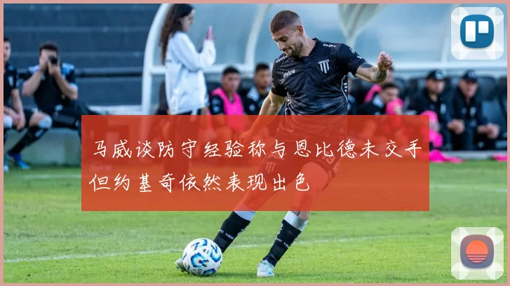 马威谈防守经验称与恩比德未交手但约基奇依然表现出色