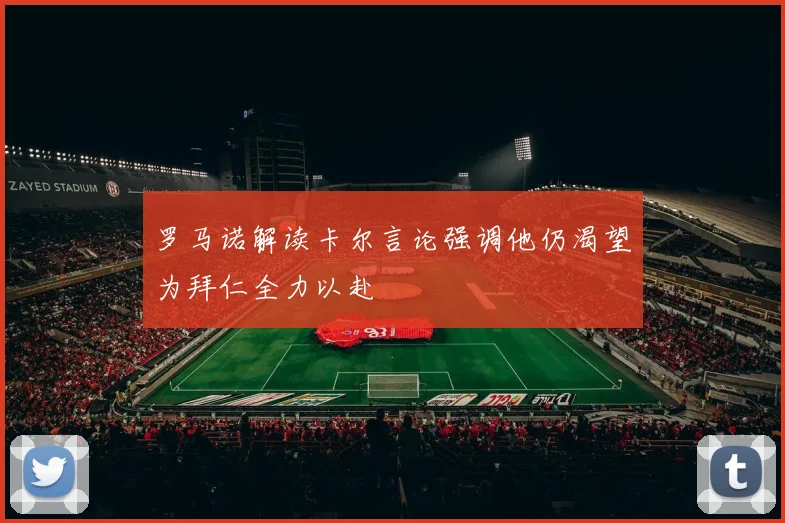 罗马诺解读卡尔言论强调他仍渴望为拜仁全力以赴