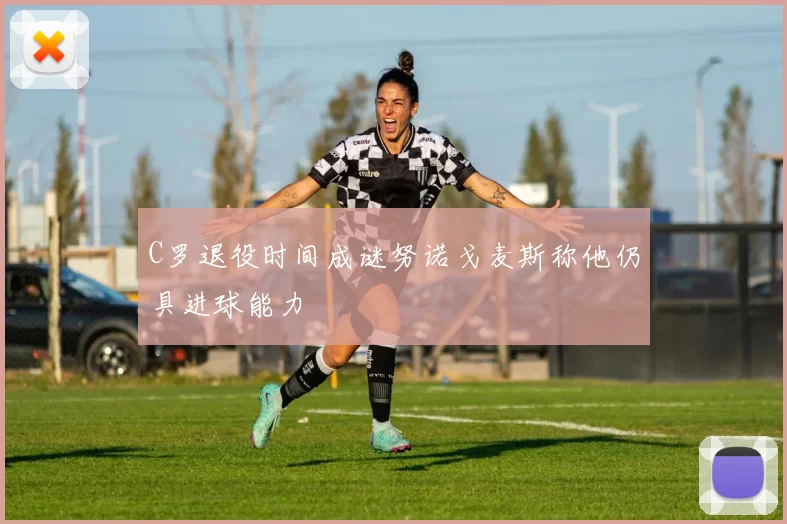 C罗退役时间成谜努诺戈麦斯称他仍具进球能力