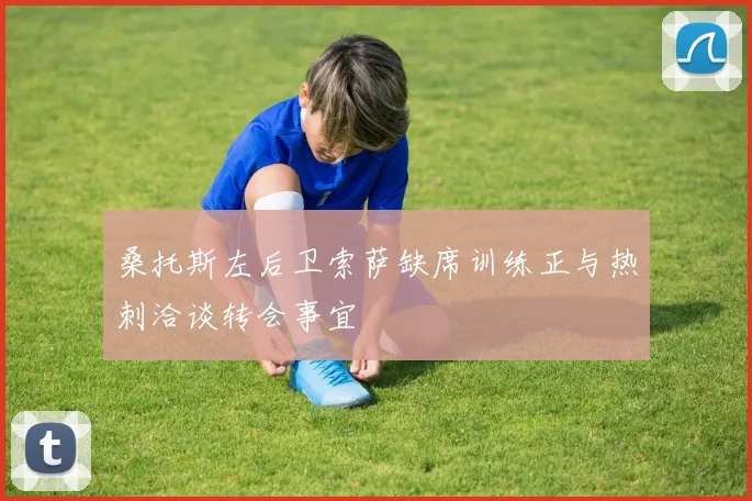 桑托斯左后卫索萨缺席训练正与热刺洽谈转会事宜