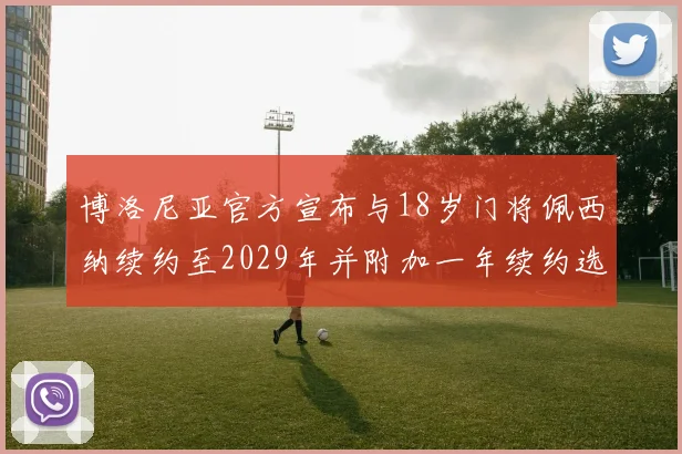 博洛尼亚官方宣布与18岁门将佩西纳续约至2029年并附加一年续约选项