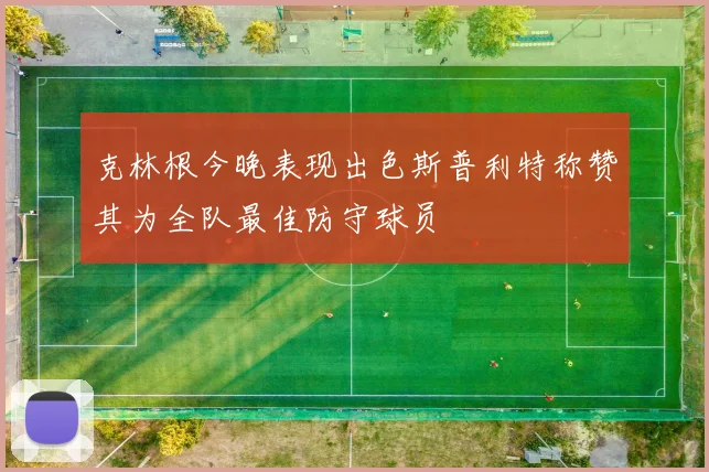 克林根今晚表现出色斯普利特称赞其为全队最佳防守球员