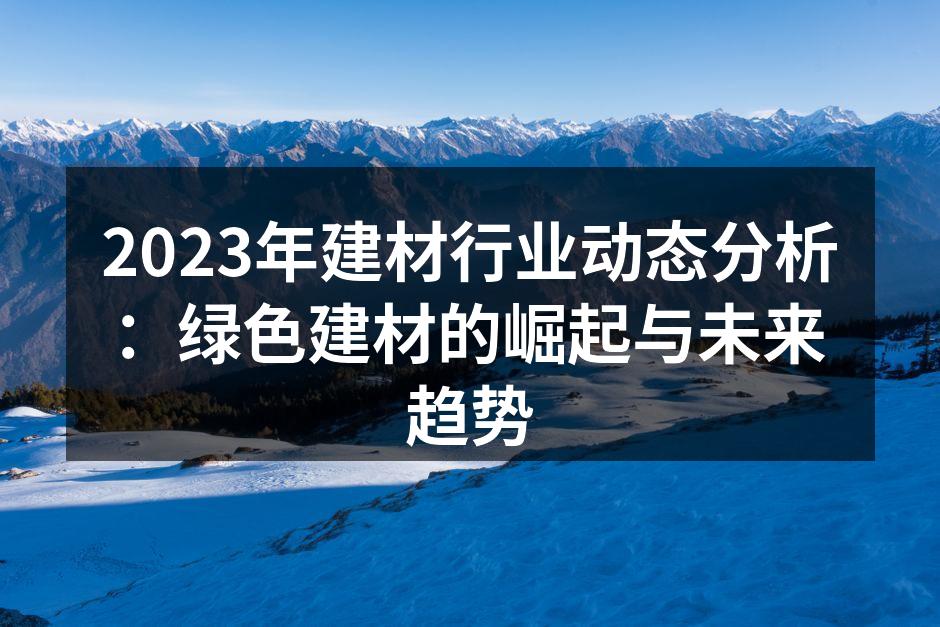 2023年建材行业动态分析：绿色建材的崛起与未来趋势