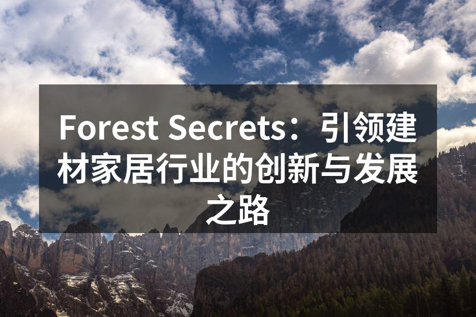 Forest Secrets：引领建材家居行业的创新与发展之